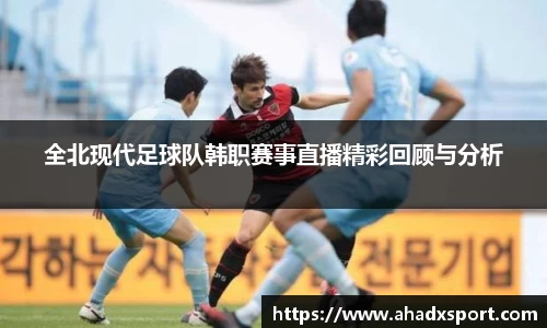 全北现代足球队韩职赛事直播精彩回顾与分析