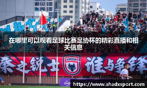 在哪里可以观看足球比赛足协杯的精彩直播和相关信息