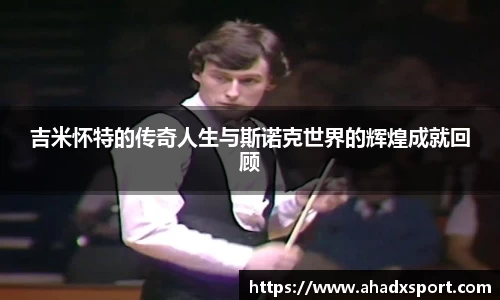 吉米怀特的传奇人生与斯诺克世界的辉煌成就回顾