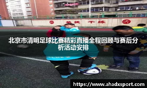 北京市清明足球比赛精彩直播全程回顾与赛后分析活动安排