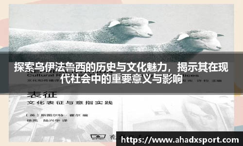 探索乌伊法鲁西的历史与文化魅力，揭示其在现代社会中的重要意义与影响
