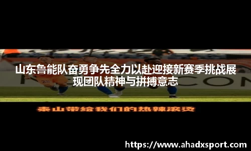 山东鲁能队奋勇争先全力以赴迎接新赛季挑战展现团队精神与拼搏意志