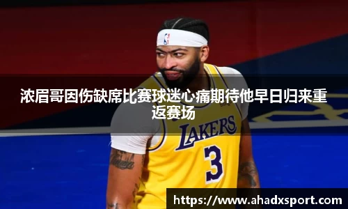 浓眉哥因伤缺席比赛球迷心痛期待他早日归来重返赛场