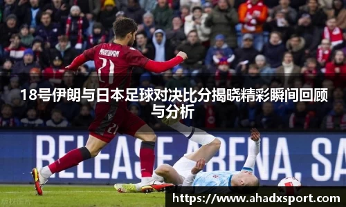 18号伊朗与日本足球对决比分揭晓精彩瞬间回顾与分析