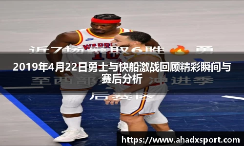 2019年4月22日勇士与快船激战回顾精彩瞬间与赛后分析