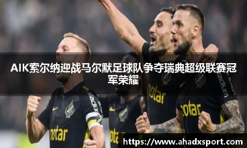 AIK索尔纳迎战马尔默足球队争夺瑞典超级联赛冠军荣耀