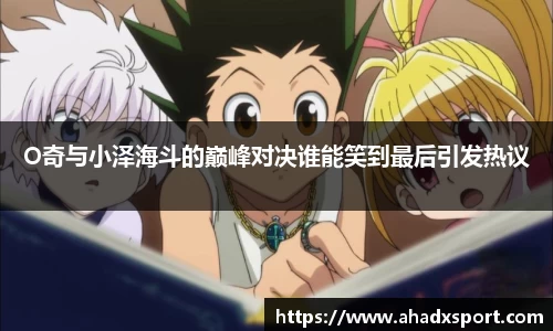 O奇与小泽海斗的巅峰对决谁能笑到最后引发热议