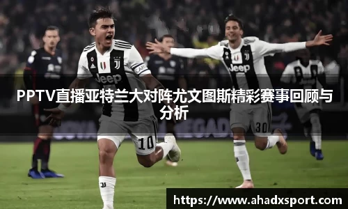 PPTV直播亚特兰大对阵尤文图斯精彩赛事回顾与分析