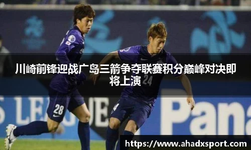 川崎前锋迎战广岛三箭争夺联赛积分巅峰对决即将上演