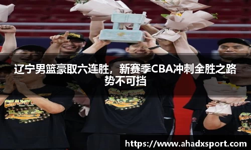辽宁男篮豪取六连胜，新赛季CBA冲刺全胜之路势不可挡