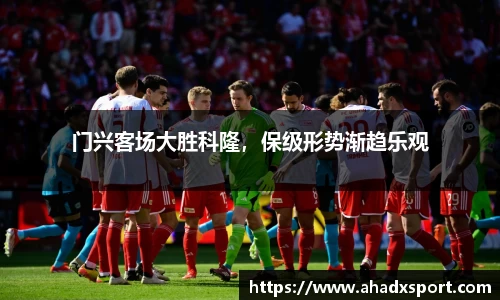 门兴客场大胜科隆，保级形势渐趋乐观